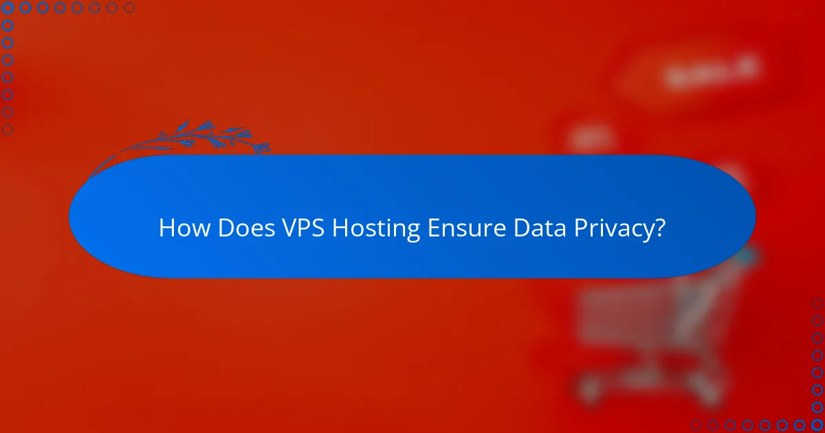 How Does VPS Hosting Ensure Data Privacy?